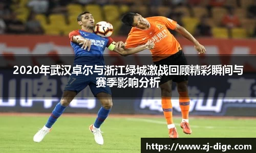 2020年武汉卓尔与浙江绿城激战回顾精彩瞬间与赛季影响分析